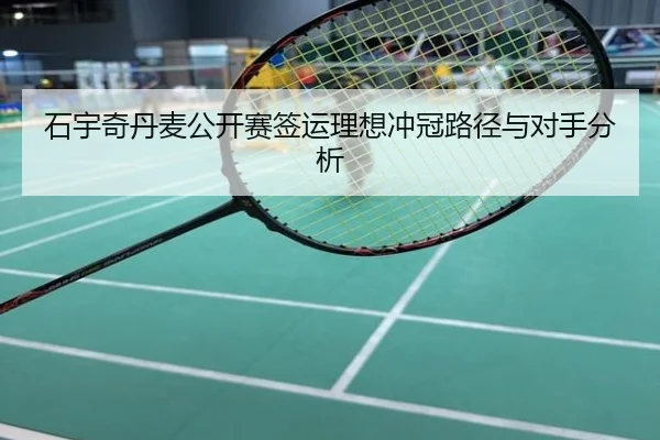 石宇奇丹麦公开赛签运理想冲冠路径与对手分析